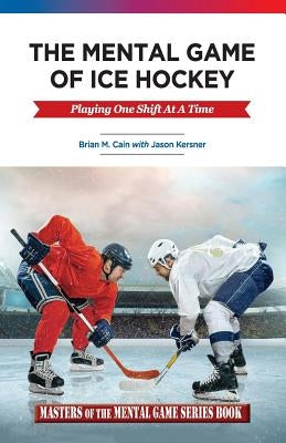 The Mental Game of Ice Hockey: Playing the Game One Shift at a Time Paperback Createspace Independent Publishing Platform