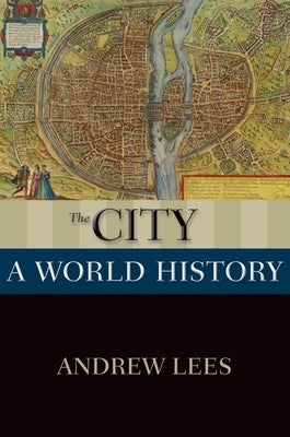 The City: A World History by Lees, Andrew