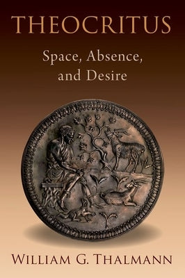 Theocritus: Space, Absence, and Desire by Thalmann, William G.