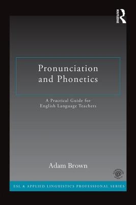 Pronunciation and Phonetics: A Practical Guide for English Language Teachers by Brown, Adam