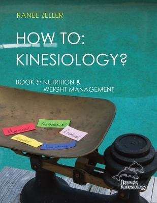 How to: Kinesiology? Book 5 Nutrition & Weight Management: Book 5 Nutrition & Weight Management by Zeller, Ranee