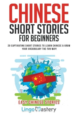 Chinese Short Stories For Beginners: 20 Captivating Short Stories to Learn Chinese & Grow Your Vocabulary the Fun Way! by Lingo Mastery