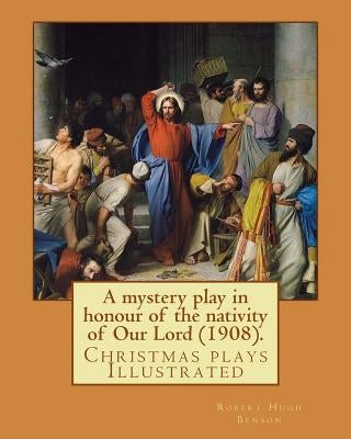 A mystery play in honour of the nativity of Our Lord (1908). By: Robert Hugh Benson: Christmas plays Paperback Createspace Independent Publishing Platform