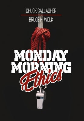 Monday Morning Ethics: The Lessons Sports Ethics Scandal Can Teach Athletes, Coaches, Sports Executives and Fans by Gallagher, Chuck