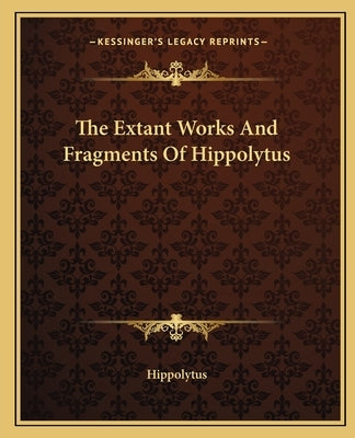 The Extant Works and Fragments of Hippolytus Paperback Kessinger Publishing