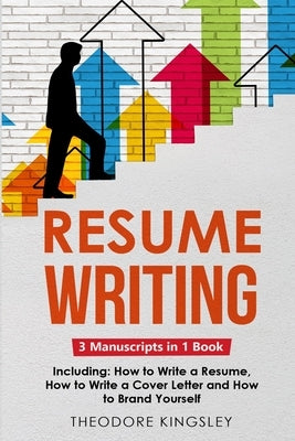 Resume Writing: 3-in-1 Guide to Master Curriculum Vitae Writing, Resume Building, CV Templates & Resume Design by Kingsley, Theodore