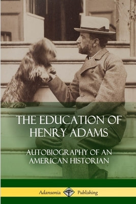 The Education of Henry Adams: Autobiography of an American Historian by Adams, Henry