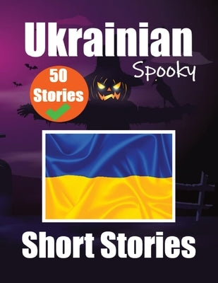50 Short Spooky Stori&#1077;s in Ukrainian A Bilingual Journ&#1077;y in English and Ukrainian: Haunted Tales in English and Ukrainian Learn Ukrainian by de Haan, Auke