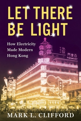 Let There Be Light: How Electricity Made Modern Hong Kong Paperback Columbia University Press