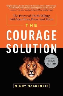 The Courage Solution: The Power of Truth Telling with Your Boss, Peers, and Team by MacKenzie, Mindy