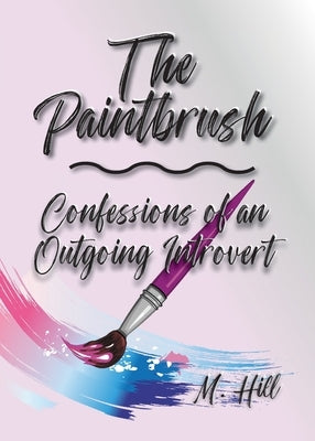The Paintbrush: Confessions of an Outgoing Introvert by Hill, M.