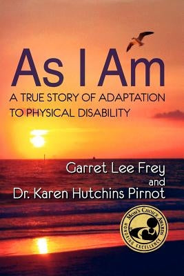 As I Am, a True Story of Adaptation to Physical Disability by Frey, Garret Lee