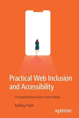 Practical Web Inclusion and Accessibility: A Comprehensive Guide to Access Needs by Firth, Ashley