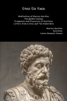 Stoic Six Pack: Meditations of Marcus Aurelius The Golden Sayings Fragments and Discourses of Epictetus Letters from a Stoic and The E by Aurelius, Marcus