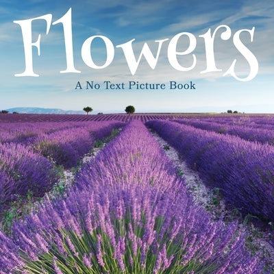 Flowers, A No Text Picture Book: A Calming Gift for Alzheimer Patients and Senior Citizens Living With Dementia by Happiness, Lasting