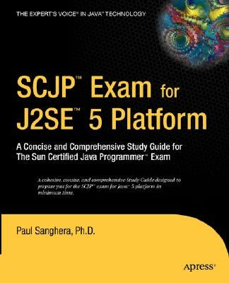 SCJP Exam for J2SE 5: A Concise and Comprehensive Study Guide for the Sun Certified Java Programmer Exam by Sanghera, Paul