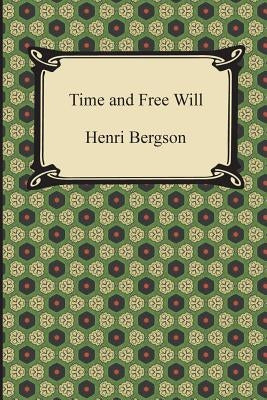 Time and Free Will: An Essay on the Immediate Data of Consciousness by Bergson, Henri