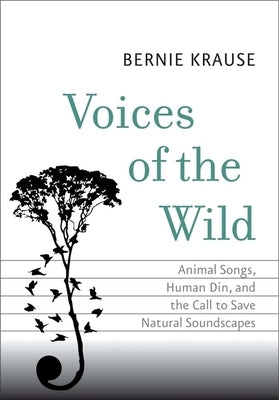 Voices of the Wild: Animal Songs, Human Din, and the Call to Save Natural Soundscapes by Krause, Bernie