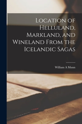 Location of Helluland, Markland, and Wineland From the Icelandic Sagas Paperback Legare Street Press
