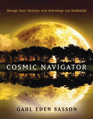 Cosmic Navigator: Design Your Destiny with Astrology and Kabbalah by Sasson, Gahl Eden