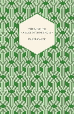 The Mother - A Play in Three Acts by Capek, Karel