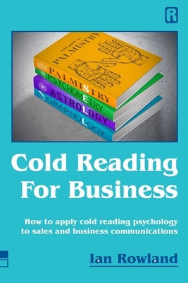 Cold Reading For Business: How to apply cold reading psychology to business communications by Rowland, Ian