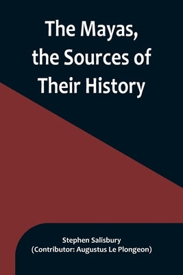 The Mayas, the Sources of Their History; Dr. Le Plongeon in Yucatan, His Account of Discoveries Paperback Alpha Edition