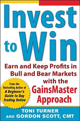 Invest to Win: Earn & Keep Profits in Bull & Bear Markets with the Gainsmaster Approach by Turner, Toni