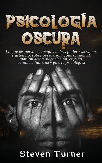 Psicología oscura: Lo que las personas maquiavélicas poderosas saben, y usted no, sobre persuasión, control mental, manipulación, negocia by Turner, Steven