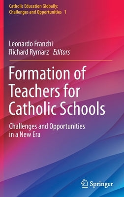 Formation of Teachers for Catholic Schools: Challenges and Opportunities in a New Era by Franchi, Leonardo