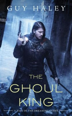 The Ghoul King: A Story of the Dreaming Cities by Haley, Guy