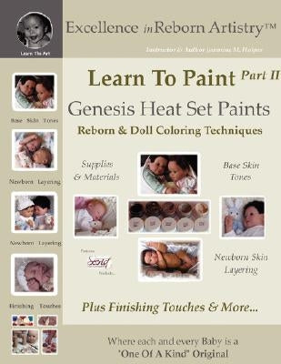 Learn To Paint Part 2: Genesis Heat Set Paints Newborn Layering Color Techniques for Reborns & Doll Making Kits - Excellence in Reborn Artist by Holper, Jeannine