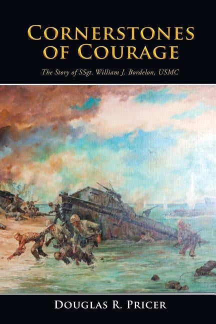 Cornerstones of Courage: The Story of Ssgt. William J. Bordelon, USMC by Pricer, Douglas R.