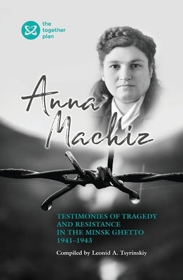 Testimonies of Tragedy and Resistance in the Minsk Ghetto 1941 - 1943 by Tsyrinskiy, Leonid