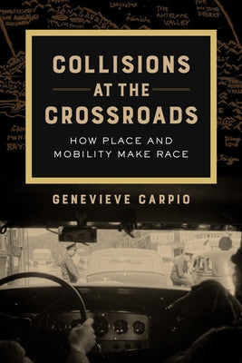 Collisions at the Crossroads: How Place and Mobility Make Race Volume 53 by Carpio, Genevieve