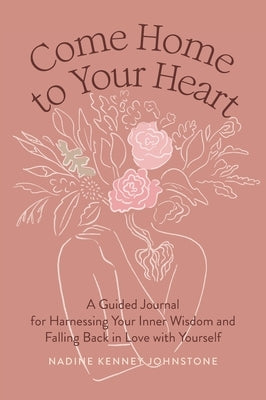 Come Home to Your Heart: A Guided Journal for Harnessing Your Inner Wisdom and Falling Back in Love with Yourself by Johnstone, Nadine Kenney