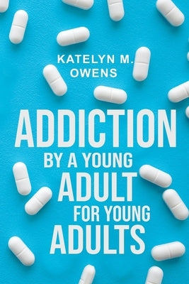 Addiction: By a Young Adult, for Young Adults by M. Owens, Katelyn