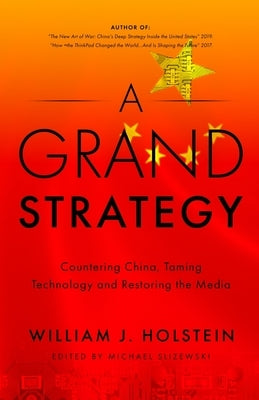A Grand Strategy-Countering China, Taming Technology, and Restoring the Media by Holstein, William J.