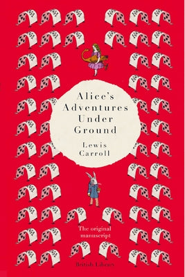 Alice's Adventures Under Ground: The Original Manuscript by Carroll, Lewis