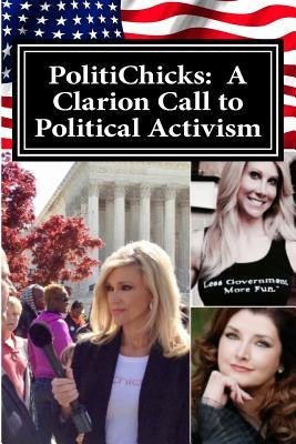 PolitiChicks: A Clarion Call to Political Activism: Essays from the writers and activists of PolitiChicks.com Paperback Createspace Independent Publishing Platform