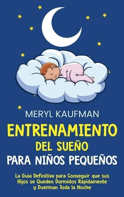 Entrenamiento del sueño para niños pequeños: La guía definitiva para conseguir que sus hijos se queden dormidos rápidamente y duerman toda la noche by Kaufman, Meryl