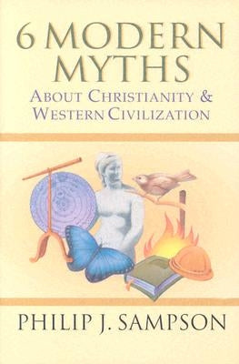 6 Modern Myths About Christianity & Western Civilization by Sampson, Philip J.