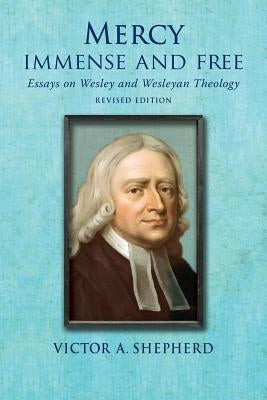 Mercy Immense and Free: Essays in Wesleyan History and Theology by Shepherd, Victor a.