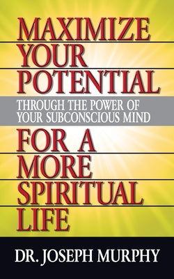 Maximize Your Potential Through the Power of Your Subconscious Mind for a More Spiritual Life by Murphy, Joseph