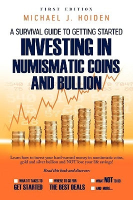 A Guide to Getting Started Investing in Numismatic Coins and Bullion by Hoiden, Michael