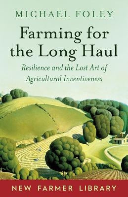 Farming for the Long Haul: Resilience and the Lost Art of Agricultural Inventiveness Paperback Chelsea Green Publishing Company