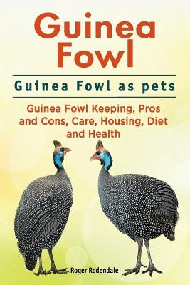 Guinea Fowl. Guinea Fowl as pets. Guinea Fowl Keeping, Pros and Cons, Care, Housing, Diet and Health. by Rodendale, Roger