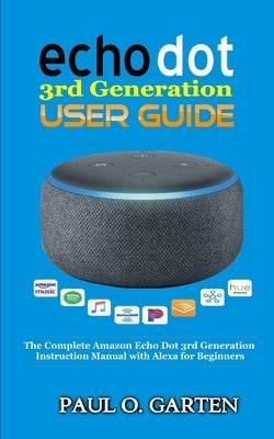 Echo Dot 3rd Generation User Guide: The Complete Amazon Echo 3rd Generation Instruction Manual with Alexa for Beginners by Garten, Paul O.