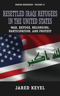 Resettled Iraqi Refugees in the United States: War, Refuge, Belonging, Participation, and Protest by Keyel, Jared