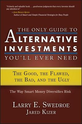 The Only Guide to Alternative Investments You'll Ever Need: The Good, the Flawed, the Bad, and the Ugly by Swedroe, Larry E.